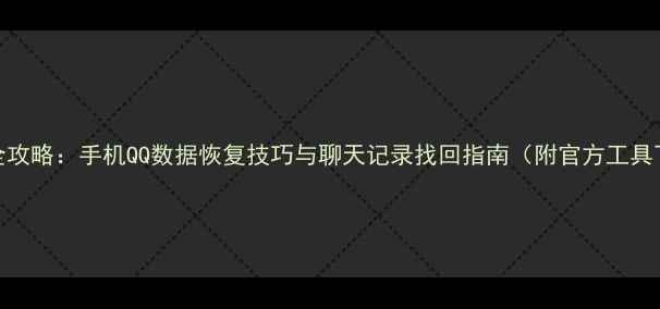 图片 最新全攻略：手机QQ数据恢复技巧与聊天记录找回指南（附官方工具下载）
