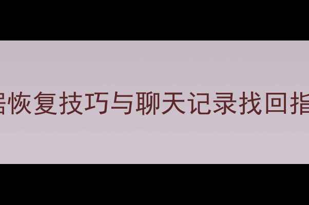 最新全攻略手机QQ数据恢复技巧与聊天记录找回指南附官方工具下载