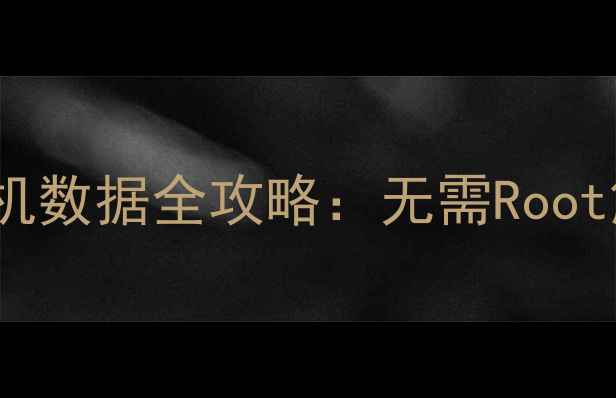 最新安卓免Root恢复手机数据全攻略无需Root解锁快速找回误删文件