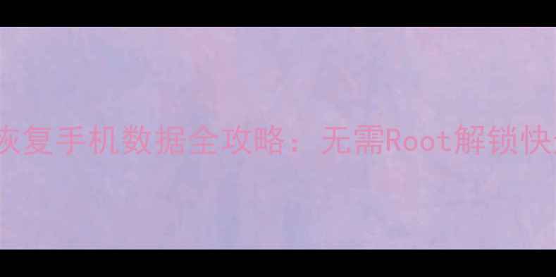 图片 最新安卓免Root恢复手机数据全攻略：无需Root解锁快速找回误删文件2