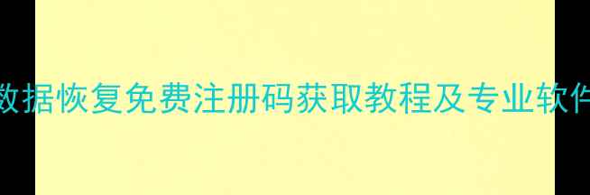 最新安易数据恢复免费注册码获取教程及专业软件使用指南