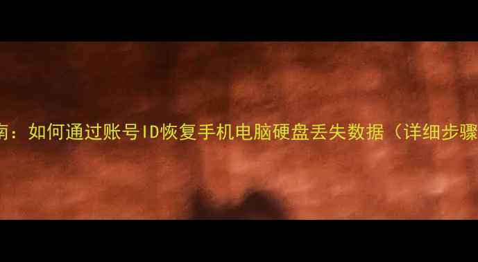 最新完整指南如何通过账号ID恢复手机电脑硬盘丢失数据详细步骤工具推荐