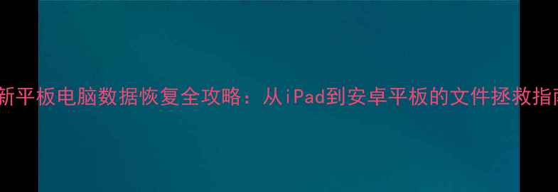 图片 最新平板电脑数据恢复全攻略：从iPad到安卓平板的文件拯救指南1
