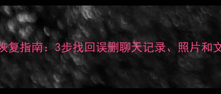 图片 最新微信数据恢复指南：3步找回误删聊天记录、照片和文件（手机版）