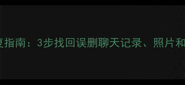 图片 最新微信数据恢复指南：3步找回误删聊天记录、照片和文件（手机版）2