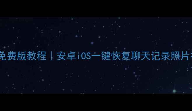 最新手机数据恢复免费版教程安卓iOS一键恢复聊天记录照片视频完整教程