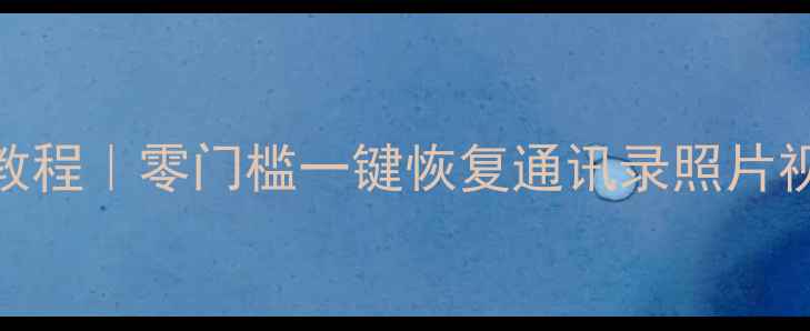 图片 最新手机数据恢复教程｜零门槛一键恢复通讯录照片视频（附完整步骤）