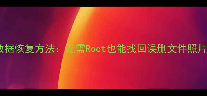 图片 最新手机数据恢复方法：无需Root也能找回误删文件照片聊天记录1