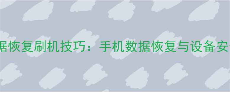 图片 最新批量防数据恢复刷机技巧：手机数据恢复与设备安全维护全攻略1