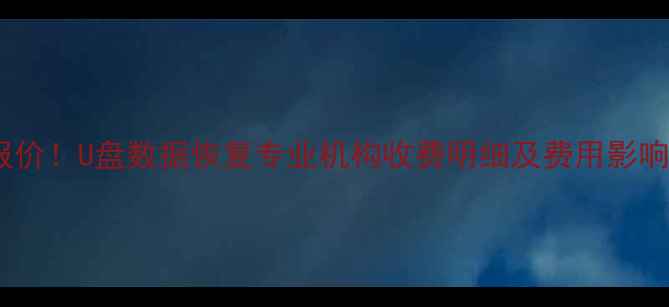 最新报价U盘数据恢复专业机构收费明细及费用影响因素