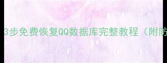 最新指南3步免费恢复QQ数据库完整教程附防丢攻略