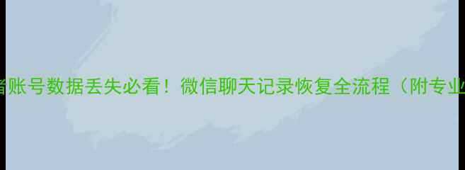图片 最新教程王者账号数据丢失必看！微信聊天记录恢复全流程（附专业工具推荐）1