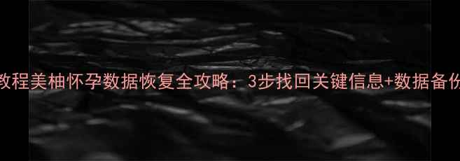 图片 最新教程美柚怀孕数据恢复全攻略：3步找回关键信息+数据备份技巧
