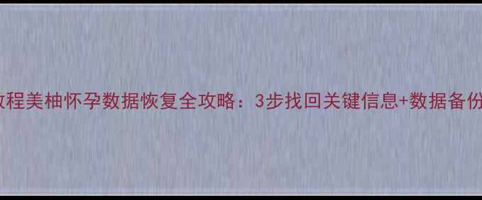 图片 最新教程美柚怀孕数据恢复全攻略：3步找回关键信息+数据备份技巧2