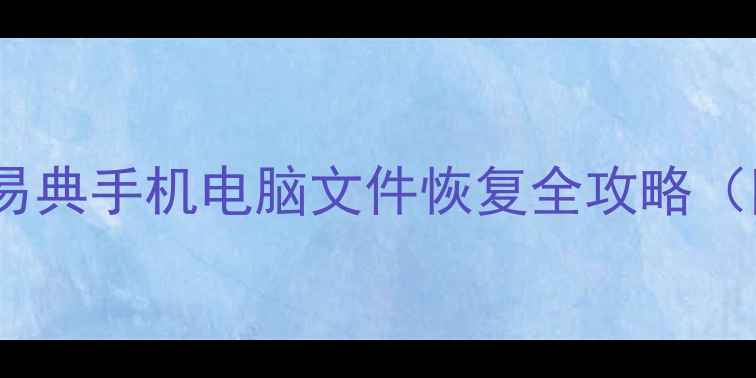 最新教程快易典手机电脑文件恢复全攻略附避坑指南