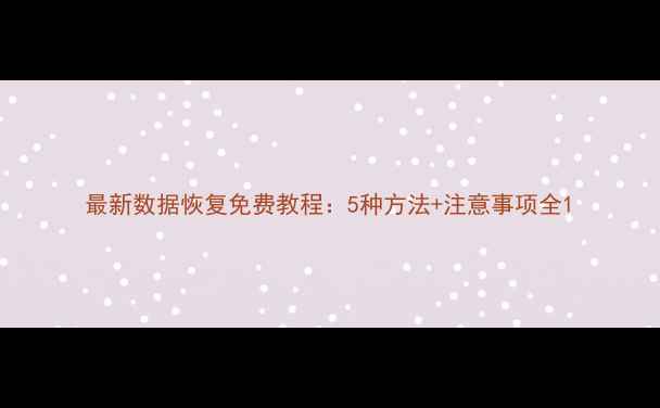 图片 最新数据恢复免费教程：5种方法+注意事项全1