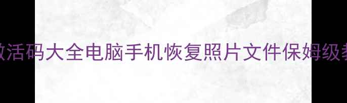 图片 最新数据恢复免费激活码大全电脑手机恢复照片文件保姆级教程（附防坑指南）