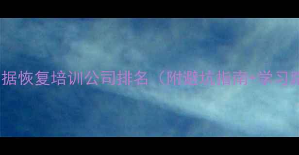 图片 最新数据恢复培训公司排名（附避坑指南+学习路径）1