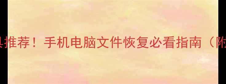 图片 最新数据恢复工具推荐！手机电脑文件恢复必看指南（附免费软件测评）2