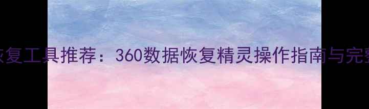 图片 最新数据恢复工具推荐：360数据恢复精灵操作指南与完整解决方案
