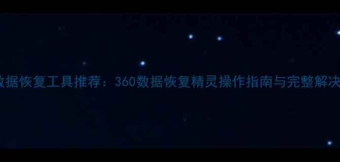 图片 最新数据恢复工具推荐：360数据恢复精灵操作指南与完整解决方案1
