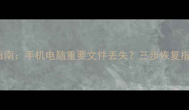 最新数据恢复指南手机电脑重要文件丢失三步恢复指南与工具推荐