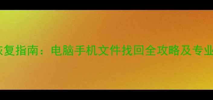 图片 最新数据恢复指南：电脑手机文件找回全攻略及专业机构推荐2