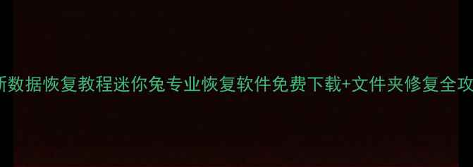 图片 最新数据恢复教程迷你兔专业恢复软件免费下载+文件夹修复全攻略1