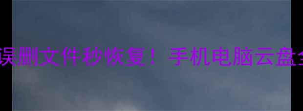 最新数据恢复教程误删文件秒恢复手机电脑云盘全攻略手把手教学