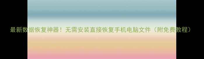 图片 最新数据恢复神器！无需安装直接恢复手机电脑文件（附免费教程）
