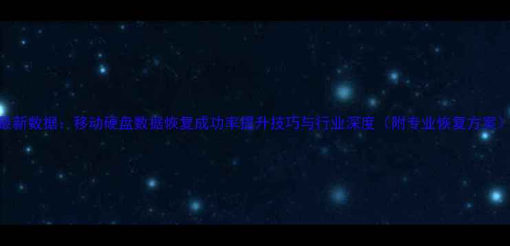 图片 最新数据：移动硬盘数据恢复成功率提升技巧与行业深度（附专业恢复方案）