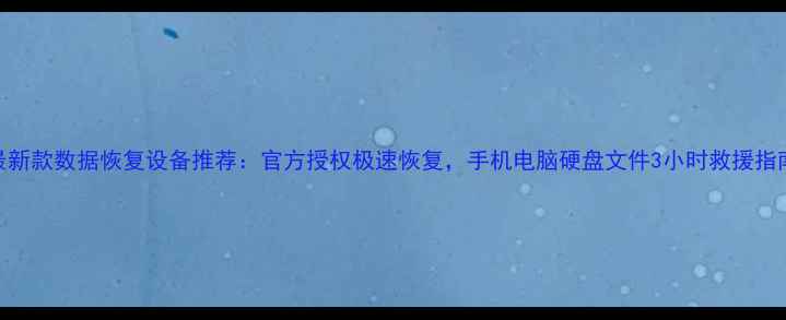 图片 最新款数据恢复设备推荐：官方授权极速恢复，手机电脑硬盘文件3小时救援指南