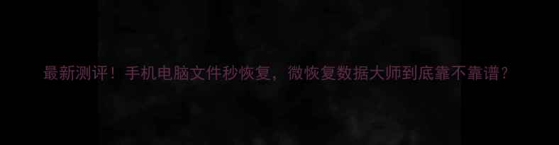 图片 最新测评！手机电脑文件秒恢复，微恢复数据大师到底靠不靠谱？