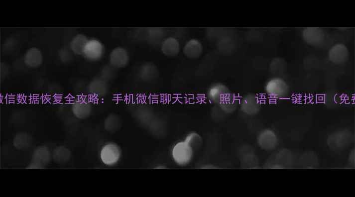 图片 最新版微信数据恢复全攻略：手机微信聊天记录、照片、语音一键找回（免费教程）