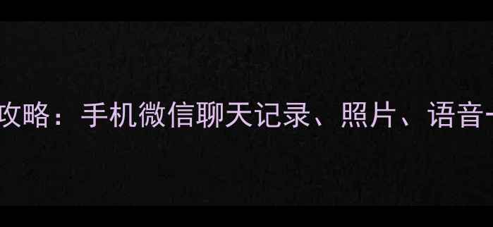 最新版微信数据恢复全攻略手机微信聊天记录照片语音一键找回免费教程