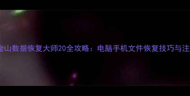 图片 最新版金山数据恢复大师20全攻略：电脑手机文件恢复技巧与注意事项1