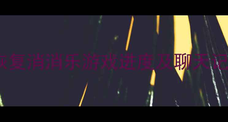 图片 最新版：如何彻底恢复消消乐游戏进度及聊天记录（附详细教程）1