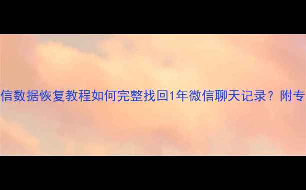图片 最新电脑微信数据恢复教程如何完整找回1年微信聊天记录？附专业工具测评