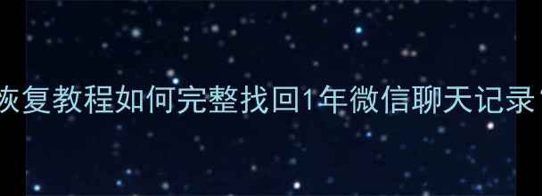 图片 最新电脑微信数据恢复教程如何完整找回1年微信聊天记录？附专业工具测评1
