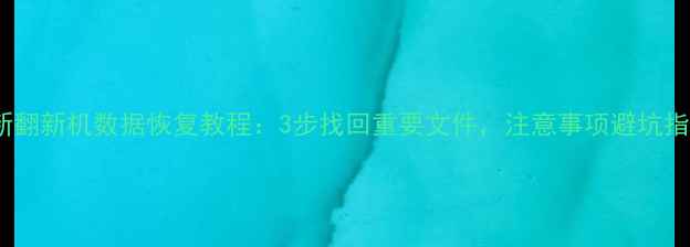 最新翻新机数据恢复教程3步找回重要文件注意事项避坑指南