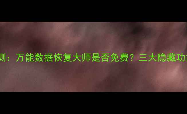 图片 最新评测：万能数据恢复大师是否免费？三大隐藏功能曝光1