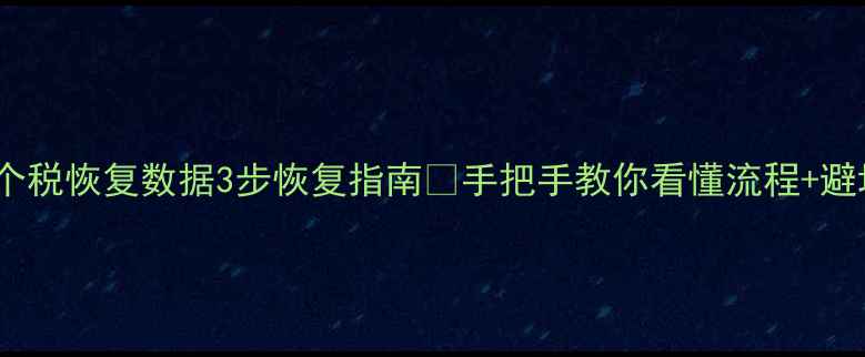 图片 最新！个税恢复数据3步恢复指南✅手把手教你看懂流程+避坑清单1