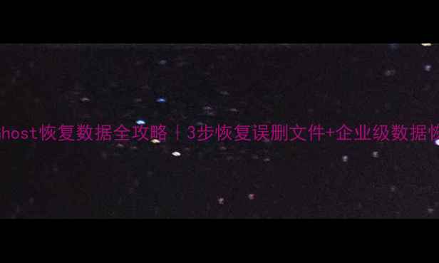 服务器Ghost恢复数据全攻略3步恢复误删文件企业级数据恢复方案