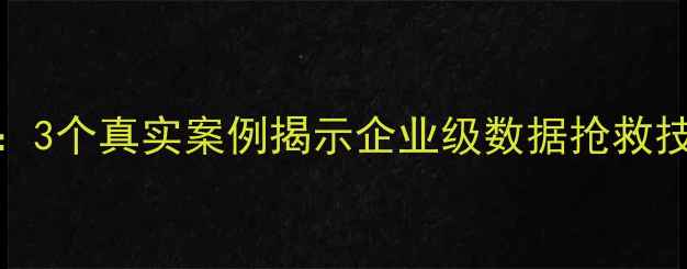 图片 服务器数据恢复全流程：3个真实案例揭示企业级数据抢救技术（含详细操作步骤）