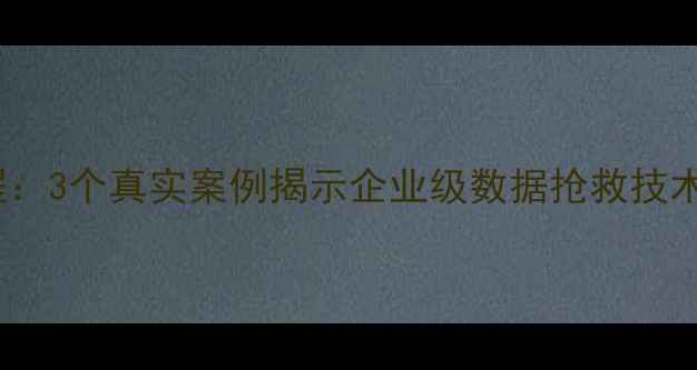 图片 服务器数据恢复全流程：3个真实案例揭示企业级数据抢救技术（含详细操作步骤）1