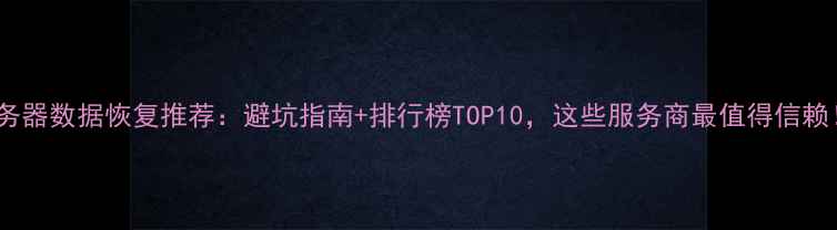 图片 服务器数据恢复推荐：避坑指南+排行榜TOP10，这些服务商最值得信赖！2