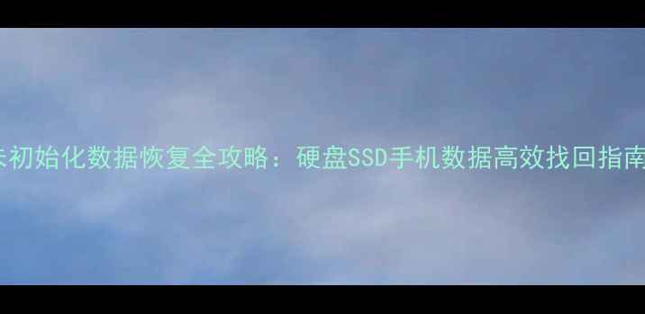 未初始化数据恢复全攻略硬盘SSD手机数据高效找回指南