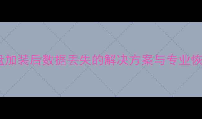 机械硬盘加装后数据丢失的解决方案与专业恢复指南