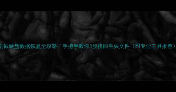 图片 机械硬盘数据恢复全攻略｜手把手教你3步找回丢失文件（附专业工具推荐）