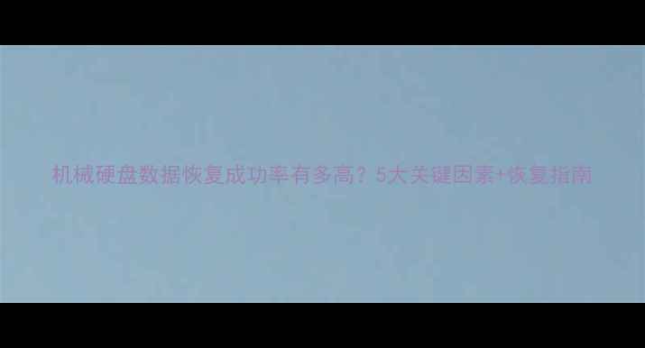 图片 机械硬盘数据恢复成功率有多高？5大关键因素+恢复指南